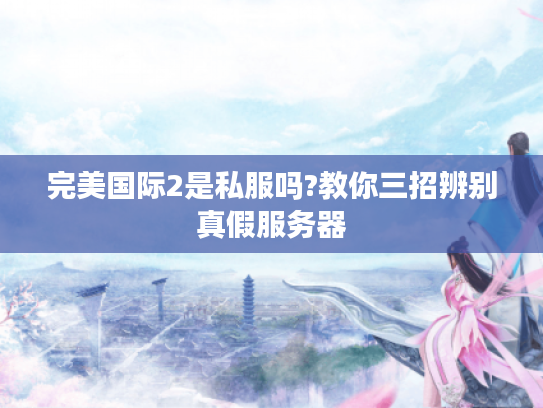 完美国际2是私服吗?教你三招辨别真假服务器