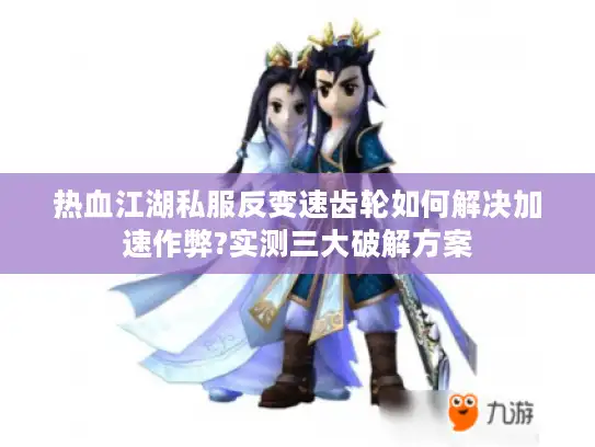 热血江湖私服反变速齿轮如何解决加速作弊?实测三大破解方案