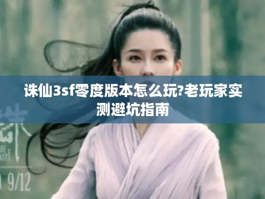 诛仙3sf零度版本怎么玩?老玩家实测避坑指南