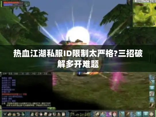 热血江湖私服ID限制太严格?三招破解多开难题 热血江湖私服ID限制太严格?三招破解多开难题