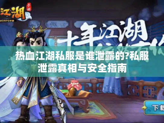 热血江湖私服是谁泄露的?私服泄露真相与安全指南