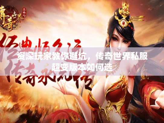 资深玩家教你避坑，传奇世界私服超变版本如何选