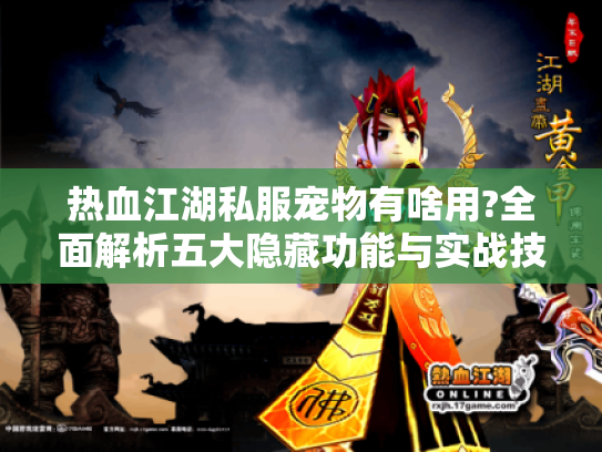 热血江湖私服宠物有啥用?全面解析五大隐藏功能与实战技巧 热血江湖私服宠物有啥用?全面解析五大隐藏功能与实战技巧