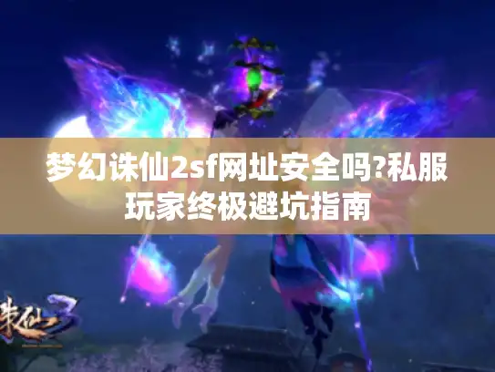 梦幻诛仙2sf网址安全吗?私服玩家终极避坑指南