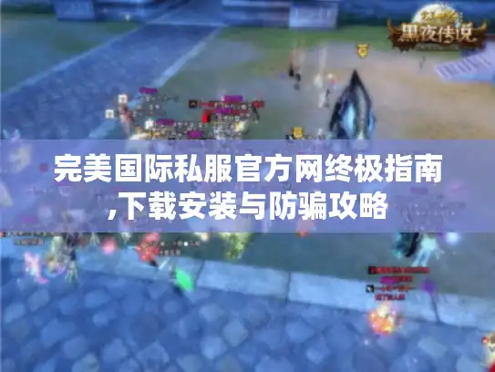 完美国际私服官方网终极指南,下载安装与防骗攻略