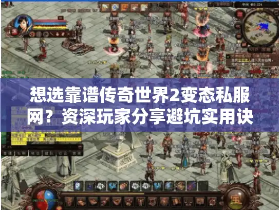 想选靠谱传奇世界2变态私服网？资深玩家分享避坑实用诀窍