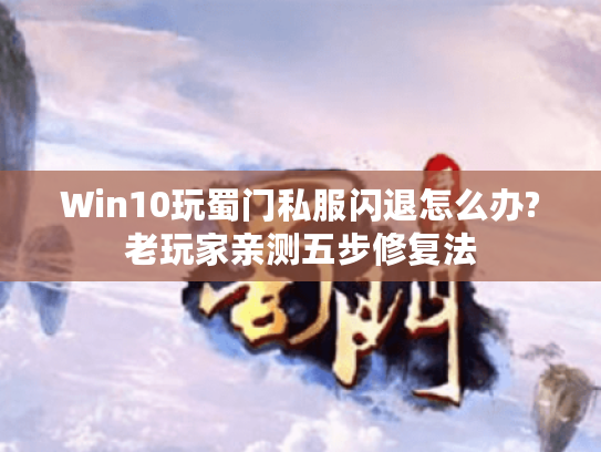 Win10玩蜀门私服闪退怎么办?老玩家亲测五步修复法 Win10玩蜀门私服闪退怎么办?老玩家亲测五步修复法