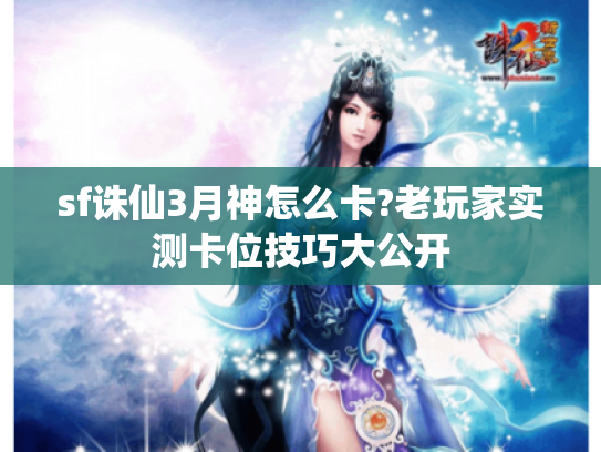 sf诛仙3月神怎么卡?老玩家实测卡位技巧大公开