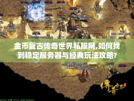 金币复古传奇世界私服网,如何找到稳定服务器与经典玩法攻略?