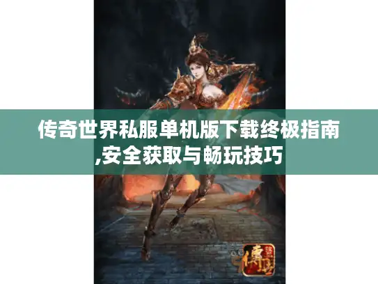 传奇世界私服单机版下载终极指南,安全获取与畅玩技巧 传奇世界私服单机版下载终极指南,安全获取与畅玩技巧