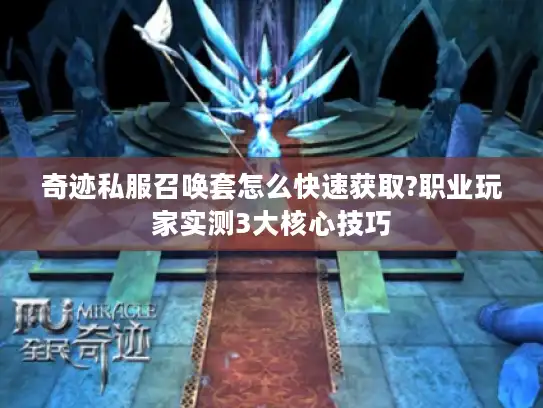 奇迹私服召唤套怎么快速获取?职业玩家实测3大核心技巧 奇迹私服召唤套怎么快速获取?职业玩家实测3大核心技巧