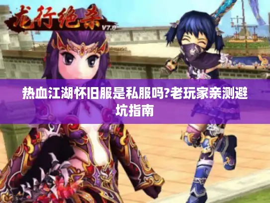热血江湖怀旧服是私服吗?老玩家亲测避坑指南 热血江湖怀旧服是私服吗?老玩家亲测避坑指南