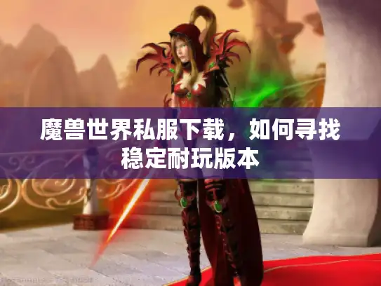 魔兽世界私服下载，如何寻找稳定耐玩版本