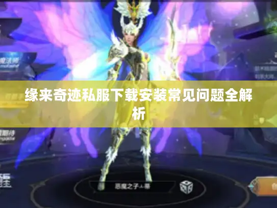 缘来奇迹私服下载安装常见问题全解析