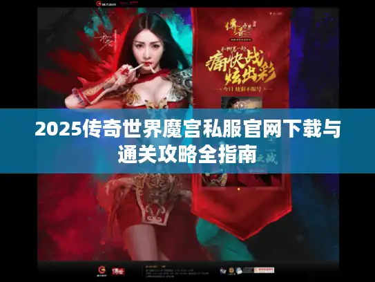 2025传奇世界魔宫私服官网下载与通关攻略全指南