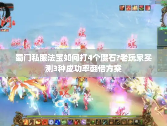蜀门私服法宝如何打4个魔石?老玩家实测3种成功率翻倍方案