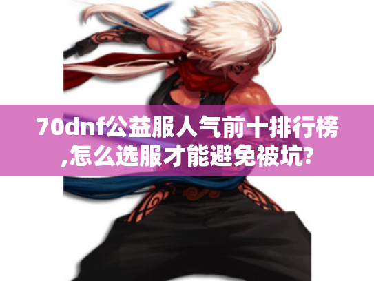 70dnf公益服人气前十排行榜,怎么选服才能避免被坑?