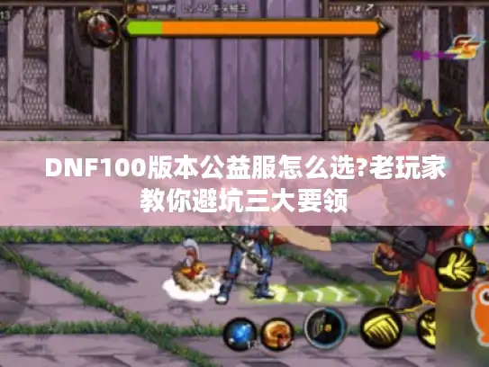 DNF100版本公益服怎么选?老玩家教你避坑三大要领