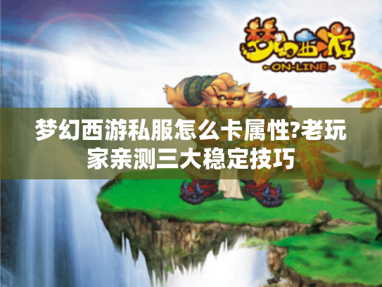 梦幻西游私服怎么卡属性?老玩家亲测三大稳定技巧