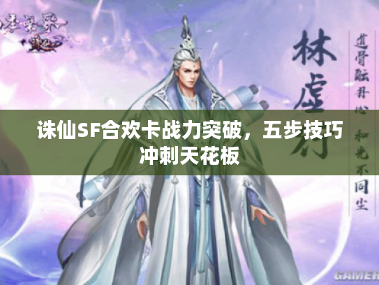 诛仙SF合欢卡战力突破，五步技巧冲刺天花板