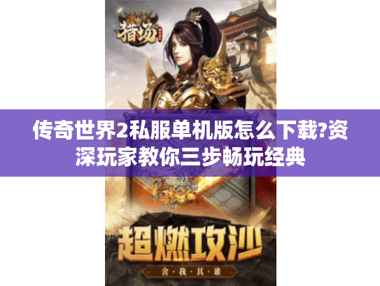 传奇世界2私服单机版怎么下载?资深玩家教你三步畅玩经典 传奇世界2私服单机版怎么下载?资深玩家教你三步畅玩经典