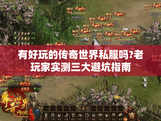 有好玩的传奇世界私服吗?老玩家实测三大避坑指南 有好玩的传奇世界私服吗?老玩家实测三大避坑指南