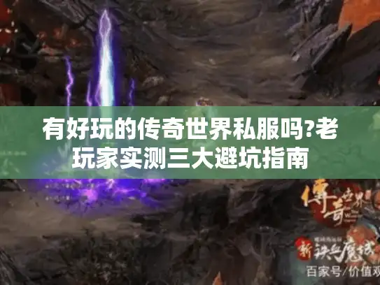 有好玩的传奇世界私服吗?老玩家实测三大避坑指南 有好玩的传奇世界私服吗?老玩家实测三大避坑指南
