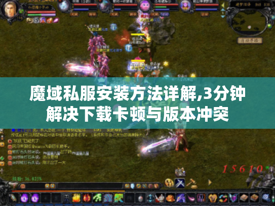 魔域私服安装方法详解,3分钟解决下载卡顿与版本冲突