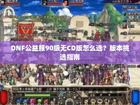 DNF公益服90级无CD版怎么选？版本挑选指南