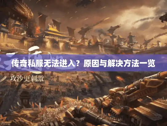 传奇私服无法进入？原因与解决方法一览
