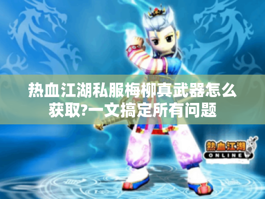 热血江湖私服梅柳真武器怎么获取?一文搞定所有问题 热血江湖私服梅柳真武器怎么获取?一文搞定所有问题
