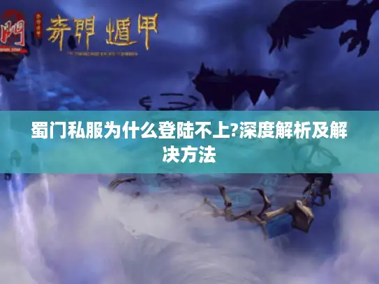 蜀门私服为什么登陆不上?深度解析及解决方法
