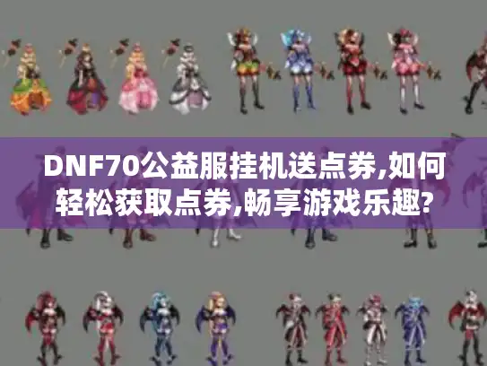 DNF70公益服挂机送点券,如何轻松获取点券,畅享游戏乐趣?