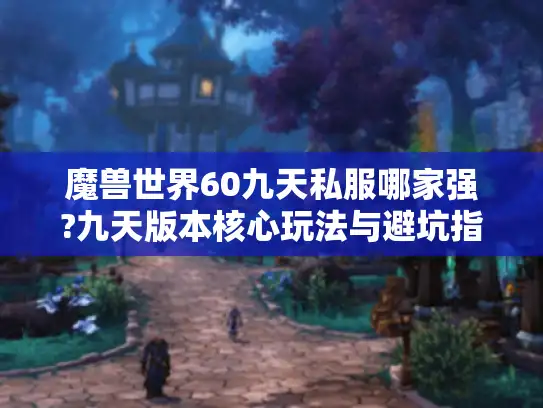 魔兽世界60九天私服哪家强?九天版本核心玩法与避坑指南