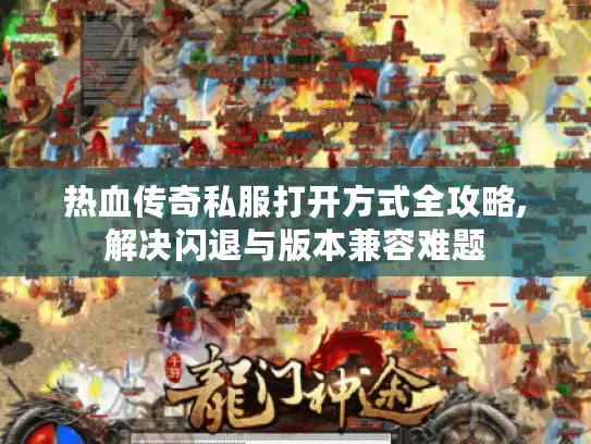 热血传奇私服打开方式全攻略,解决闪退与版本兼容难题 热血传奇私服打开方式全攻略,解决闪退与版本兼容难题