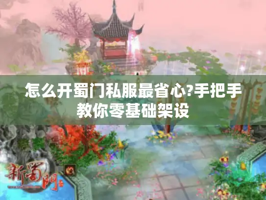 怎么开蜀门私服最省心?手把手教你零基础架设