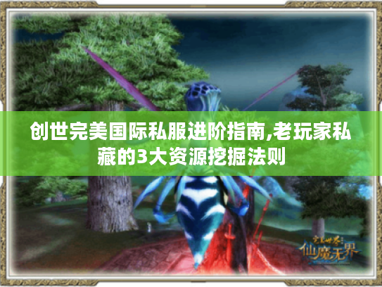 创世完美国际私服进阶指南,老玩家私藏的3大资源挖掘法则