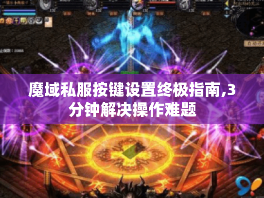 魔域私服按键设置终极指南,3分钟解决操作难题