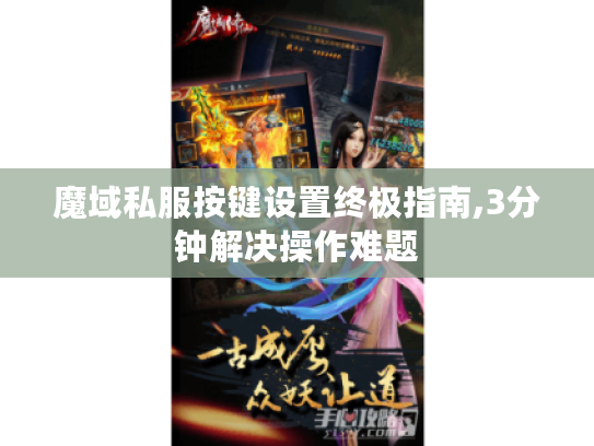 魔域私服按键设置终极指南,3分钟解决操作难题