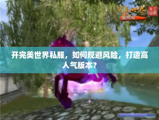 开完美世界私服,如何规避风险,打造高人气版本? 开完美世界私服,如何规避风险,打造高人气版本?