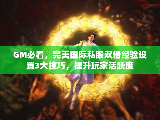 GM必看，完美国际私服双倍经验设置3大技巧，提升玩家活跃度