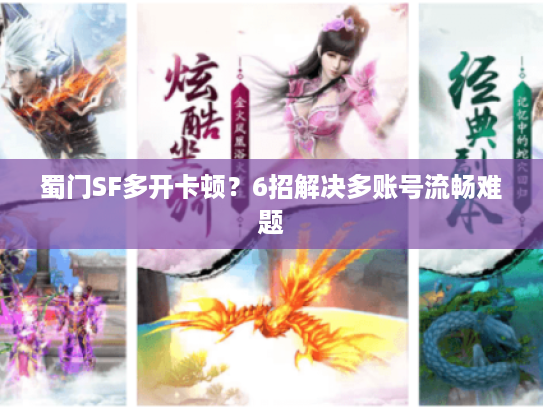 蜀门SF多开卡顿?6招解决多账号流畅难题 蜀门SF多开卡顿?6招解决多账号流畅难题