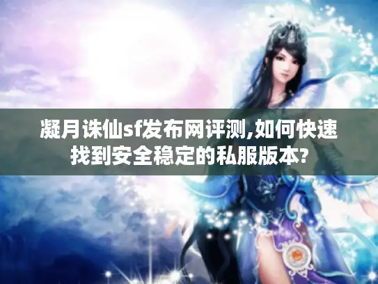 凝月诛仙sf发布网评测,如何快速找到安全稳定的私服版本?