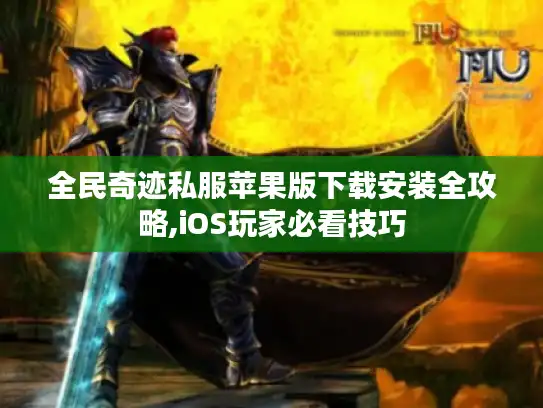 全民奇迹私服苹果版下载安装全攻略,iOS玩家必看技巧 全民奇迹私服苹果版下载安装全攻略,iOS玩家必看技巧