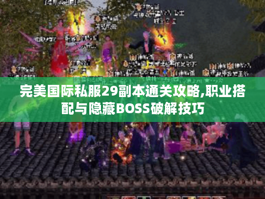 完美国际私服29副本通关攻略,职业搭配与隐藏BOSS破解技巧