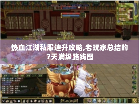 热血江湖私服速升攻略,老玩家总结的7天满级路线图 热血江湖私服速升攻略,老玩家总结的7天满级路线图