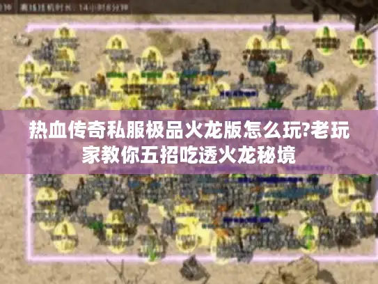 热血传奇私服极品火龙版怎么玩?老玩家教你五招吃透火龙秘境 热血传奇私服极品火龙版怎么玩?老玩家教你五招吃透火龙秘境