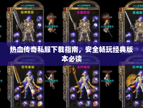 热血传奇私服下载指南,安全畅玩经典版本必读 热血传奇私服下载指南,安全畅玩经典版本必读