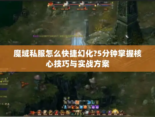魔域私服怎么快捷幻化?5分钟掌握核心技巧与实战方案