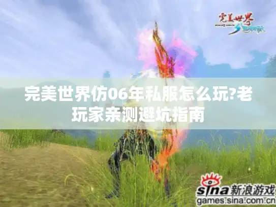 完美世界仿06年私服怎么玩?老玩家亲测避坑指南 完美世界仿06年私服怎么玩?老玩家亲测避坑指南